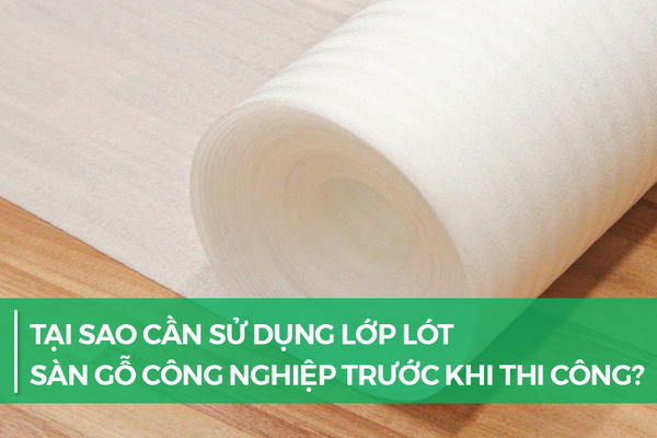 Tại sao cần sử dụng lớp lót sàn gỗ công nghiệp trước khi thi công?