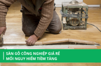 Sàn gỗ công nghiệp giá rẻ: Mối nguy hiểm tiềm tàng