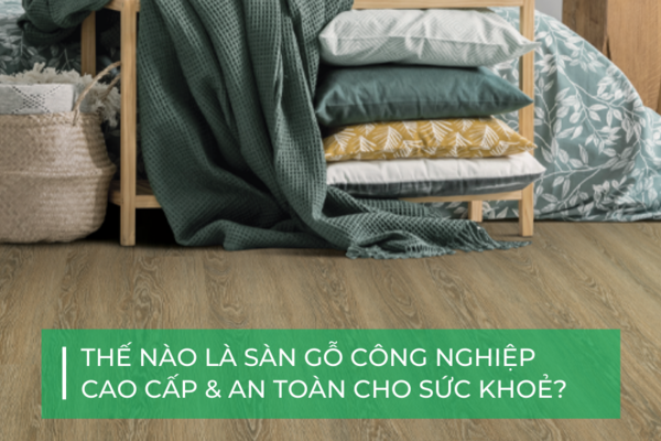 Thế nào là sàn gỗ công nghiệp cao cấp & an toàn?