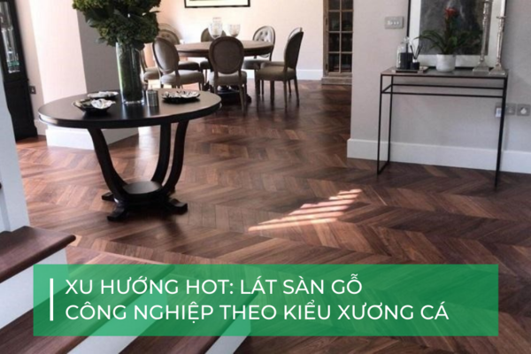 Lát sàn gỗ công nghiệp xương cá: Xu hướng HOT hiện nay