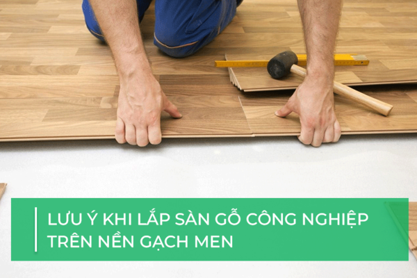 Lưu ý khi lắp sàn gỗ công nghiệp trên nền gạch men