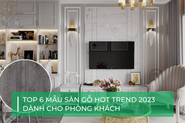 Top 6 mẫu sàn gỗ công nghiệp siêu đẹp dành cho phòng khách