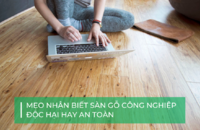 Mách bạn: Cách nhận biết sàn gỗ công nghiệp có độc hại không