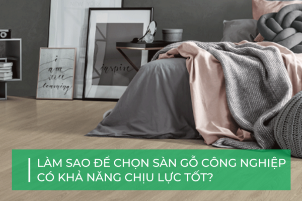 Mách bạn cách chọn sàn gỗ công nghiệp chịu lực tốt nhất