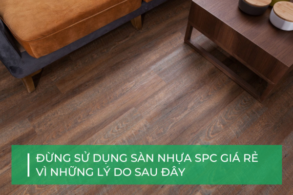 Tại sao không nên mua sàn nhựa giả gỗ giá rẻ?