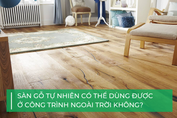 Có thể sử dụng sàn gỗ tự nhiên ngoài trời được không?