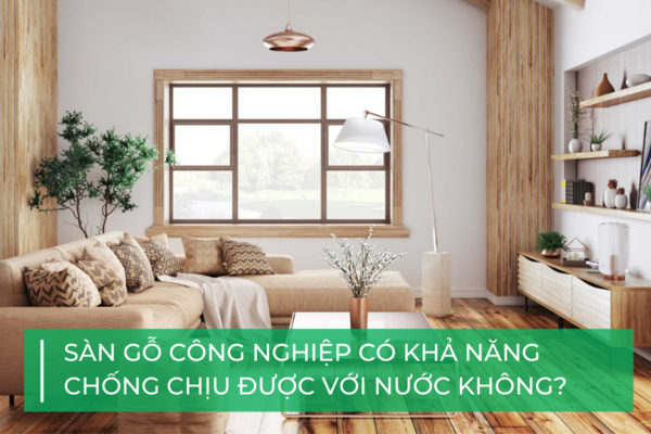 Lầm tưởng về sàn gỗ công nghiệp: Không có khả năng chịu nước?