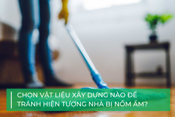 Hướng dẫn cách chọn vật liệu xây dựng tránh nhà bị nồm ẩm