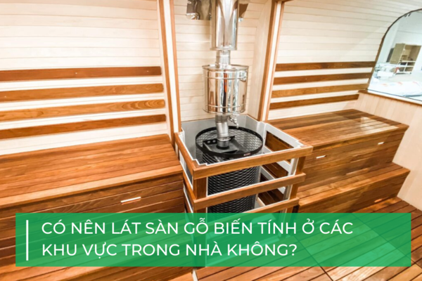 Có nên lát sàn gỗ biến tính trong nhà?