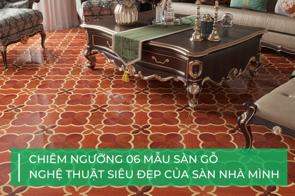 Mãn nhãn với 06 mẫu sàn gỗ nghệ thuật siêu đẹp của Sàn Nhà Mình