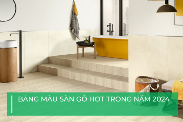 Dự đoán bảng màu sàn gỗ HOT trong năm 2024