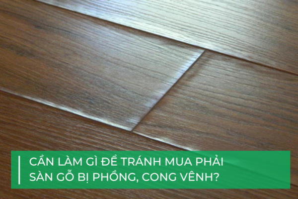 Làm sao để tránh mua phải sàn gỗ bị phồng?