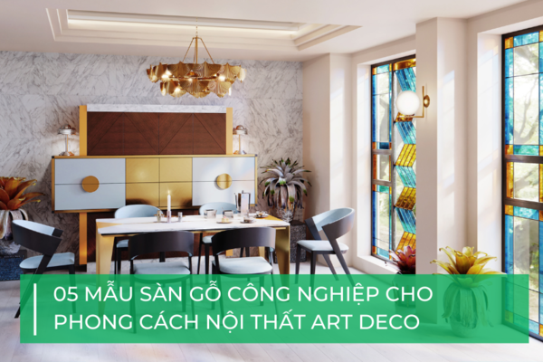 5 mẫu sàn gỗ công nghiệp cho phong cách Art Deco