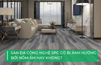 Sàn đá công nghệ SPC có lo nồm ẩm?