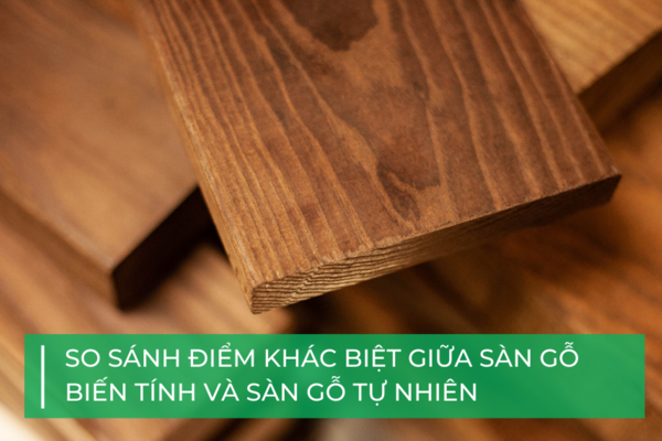 So sánh sàn gỗ biến tính và sàn gỗ tự nhiên