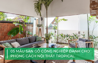 5 mẫu sàn gỗ công nghiệp cực đẹp cho phong cách nội thất Tropical