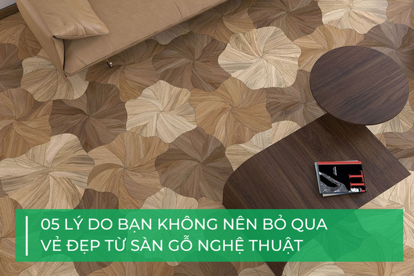 6 lý do không nên bỏ qua sàn gỗ nghệ thuật