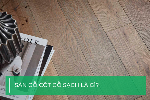 Sàn gỗ cốt gỗ sạch là gì?