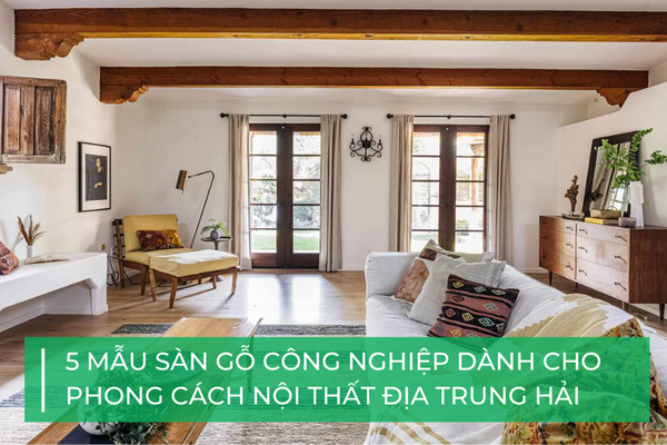 5 mẫu sàn gỗ công nghiệp cho phong cách nội thất Địa Trung Hải