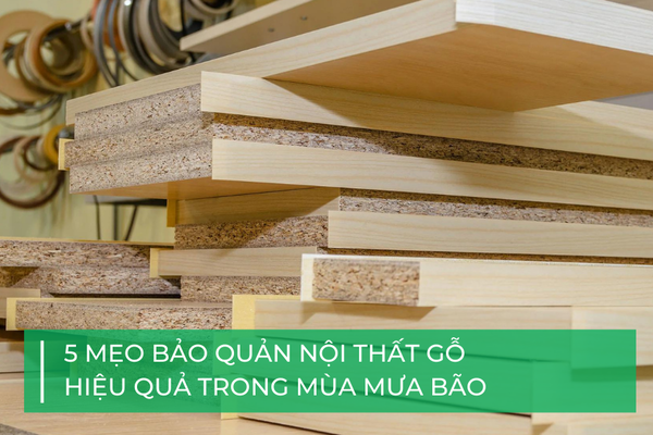 5 mẹo bảo quản nội thất gỗ hiệu quả trong mùa mưa bão