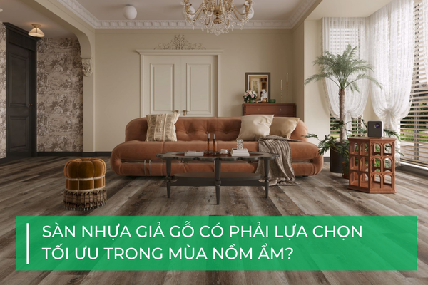Dùng sàn nhựa giả gỗ trong mùa nồm có phải lựa chọn tối ưu?