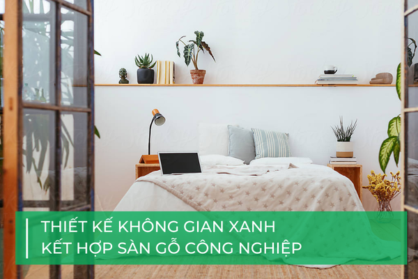 Thiết kế không gian xanh kết hợp sàn gỗ công nghiệp