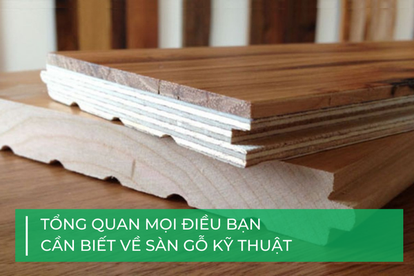 Tổng quan mọi điều cần biết về sàn gỗ kỹ thuật