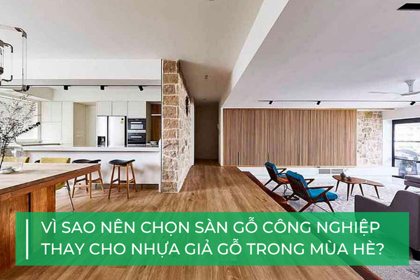 Vì sao nên chọn sàn gỗ công nghiệp thay vì nhựa giả gỗ cho mùa hè?