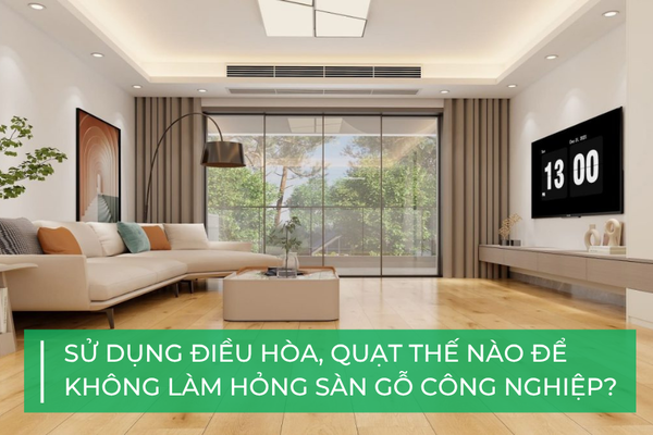 Sử dụng điều hòa, quạt thế nào để không làm hỏng sàn gỗ công nghiệp?