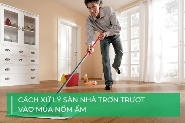 Cách xử lý sàn nhà trơn trượt vào mùa nồm ẩm