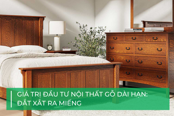 Giá trị đầu tư nội thất gỗ dài hạn: Đắt xắt ra miếng