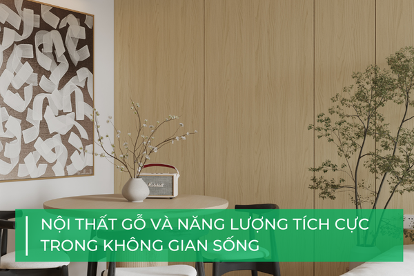 Nội thất gỗ và năng lượng tích cực trong không gian sống