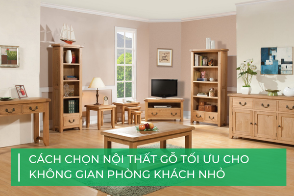 Cách chọn nội thất gỗ cho phòng khách nhỏ: Bí quyết tối ưu