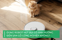 Dùng robot hút bụi có ảnh hưởng đến sàn gỗ công nghiệp không?